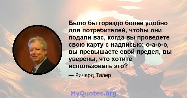 Было бы гораздо более удобно для потребителей, чтобы они подали вас, когда вы проведете свою карту с надписью: о-а-о-о, вы превышаете свой предел, вы уверены, что хотите использовать это?