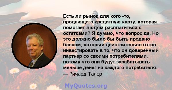 Есть ли рынок для кого -то, продающего кредитную карту, которая помогает людям расплатиться с остатками? Я думаю, что вопрос да. Но это должно было бы быть продано банком, который действительно готов инвестировать в то, 