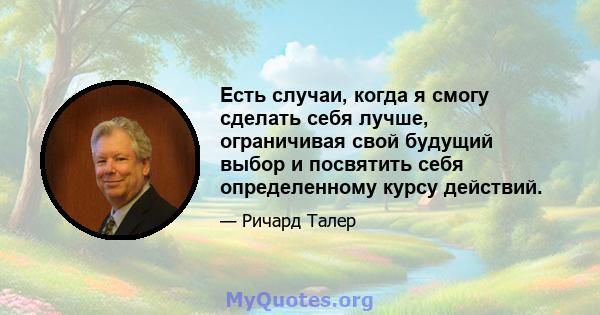 Есть случаи, когда я смогу сделать себя лучше, ограничивая свой будущий выбор и посвятить себя определенному курсу действий.