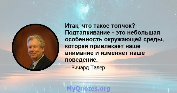 Итак, что такое толчок? Подталкивание - это небольшая особенность окружающей среды, которая привлекает наше внимание и изменяет наше поведение.