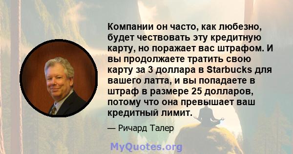 Компании он часто, как любезно, будет чествовать эту кредитную карту, но поражает вас штрафом. И вы продолжаете тратить свою карту за 3 доллара в Starbucks для вашего латта, и вы попадаете в штраф в размере 25 долларов, 