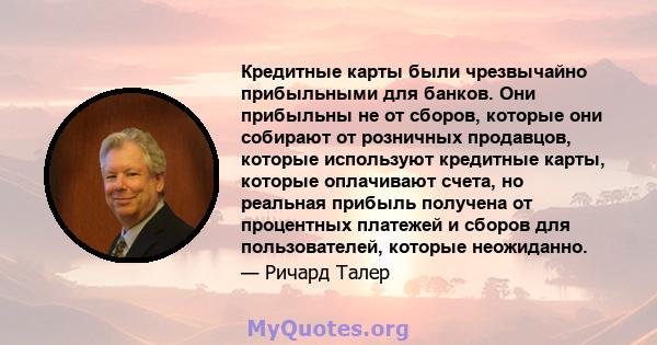 Кредитные карты были чрезвычайно прибыльными для банков. Они прибыльны не от сборов, которые они собирают от розничных продавцов, которые используют кредитные карты, которые оплачивают счета, но реальная прибыль