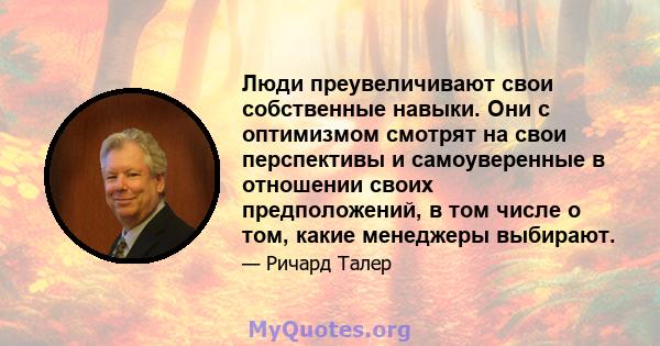 Люди преувеличивают свои собственные навыки. Они с оптимизмом смотрят на свои перспективы и самоуверенные в отношении своих предположений, в том числе о том, какие менеджеры выбирают.