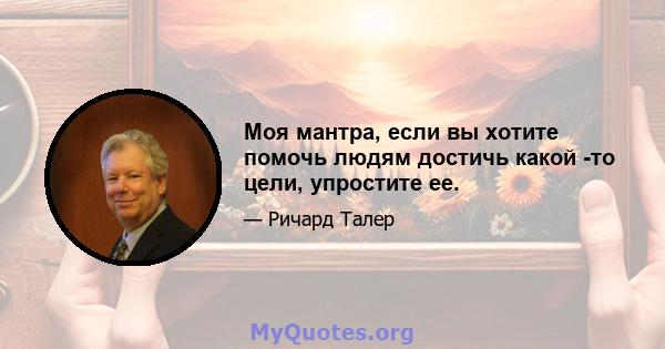 Моя мантра, если вы хотите помочь людям достичь какой -то цели, упростите ее.