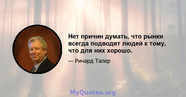 Нет причин думать, что рынки всегда подводят людей к тому, что для них хорошо.