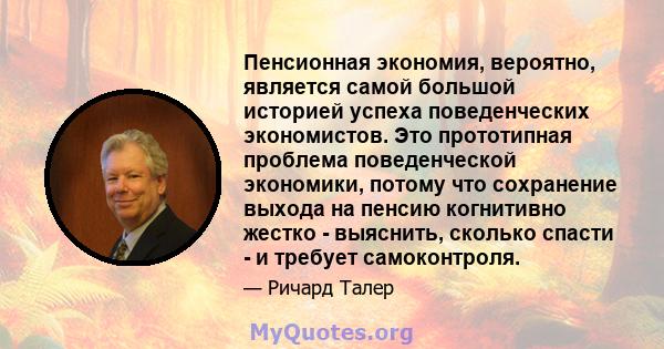 Пенсионная экономия, вероятно, является самой большой историей успеха поведенческих экономистов. Это прототипная проблема поведенческой экономики, потому что сохранение выхода на пенсию когнитивно жестко - выяснить,