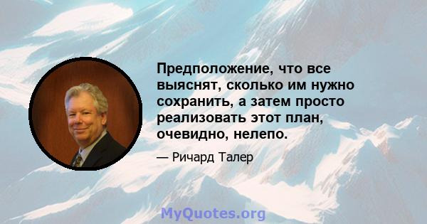 Предположение, что все выяснят, сколько им нужно сохранить, а затем просто реализовать этот план, очевидно, нелепо.