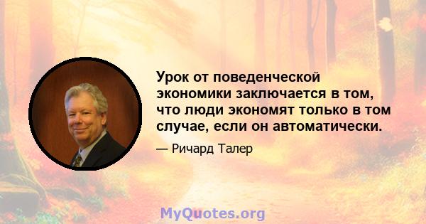 Урок от поведенческой экономики заключается в том, что люди экономят только в том случае, если он автоматически.