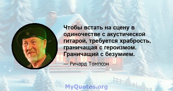 Чтобы встать на сцену в одиночестве с акустической гитарой, требуется храбрость, граничащая с героизмом. Граничащий с безумием.