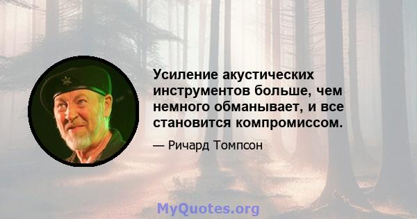 Усиление акустических инструментов больше, чем немного обманывает, и все становится компромиссом.