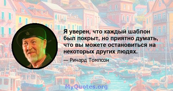 Я уверен, что каждый шаблон был покрыт, но приятно думать, что вы можете остановиться на некоторых других людях.