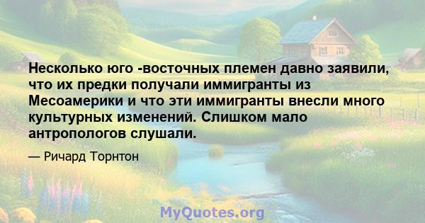 Несколько юго -восточных племен давно заявили, что их предки получали иммигранты из Месоамерики и что эти иммигранты внесли много культурных изменений. Слишком мало антропологов слушали.