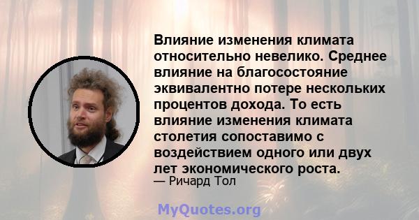 Влияние изменения климата относительно невелико. Среднее влияние на благосостояние эквивалентно потере нескольких процентов дохода. То есть влияние изменения климата столетия сопоставимо с воздействием одного или двух