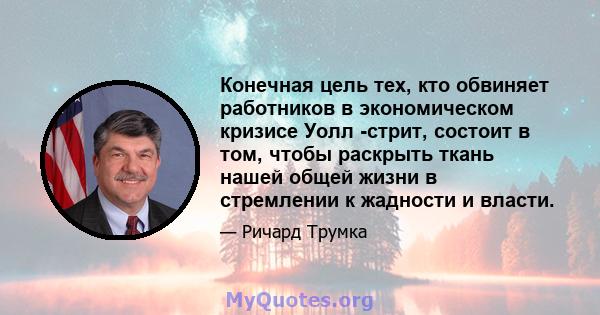 Конечная цель тех, кто обвиняет работников в экономическом кризисе Уолл -стрит, состоит в том, чтобы раскрыть ткань нашей общей жизни в стремлении к жадности и власти.