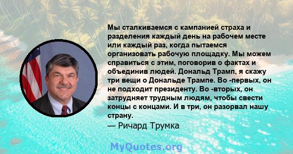 Мы сталкиваемся с кампанией страха и разделения каждый день на рабочем месте или каждый раз, когда пытаемся организовать рабочую площадку. Мы можем справиться с этим, поговорив о фактах и ​​объединив людей. Дональд