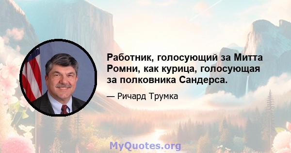 Работник, голосующий за Митта Ромни, как курица, голосующая за полковника Сандерса.