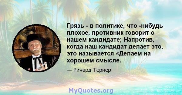 Грязь - в политике, что -нибудь плохое, противник говорит о нашем кандидате; Напротив, когда наш кандидат делает это, это называется «Делаем на хорошем смысле.