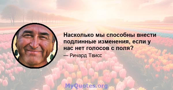 Насколько мы способны внести подлинные изменения, если у нас нет голосов с поля?