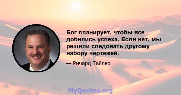 Бог планирует, чтобы все добились успеха. Если нет, мы решили следовать другому набору чертежей.