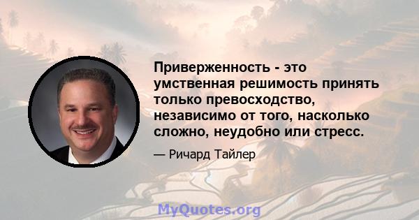 Приверженность - это умственная решимость принять только превосходство, независимо от того, насколько сложно, неудобно или стресс.