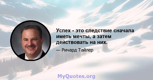 Успех - это следствие сначала иметь мечты, а затем действовать на них.