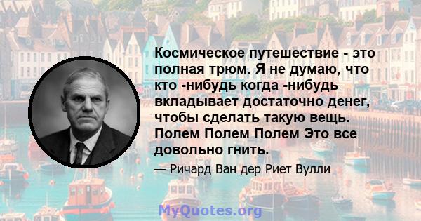 Космическое путешествие - это полная трюм. Я не думаю, что кто -нибудь когда -нибудь вкладывает достаточно денег, чтобы сделать такую ​​вещь. Полем Полем Полем Это все довольно гнить.