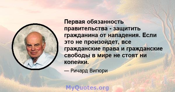 Первая обязанность правительства - защитить гражданина от нападения. Если это не произойдет, все гражданские права и гражданские свободы в мире не стоят ни копейки.