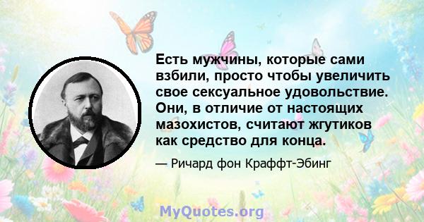 Есть мужчины, которые сами взбили, просто чтобы увеличить свое сексуальное удовольствие. Они, в отличие от настоящих мазохистов, считают жгутиков как средство для конца.