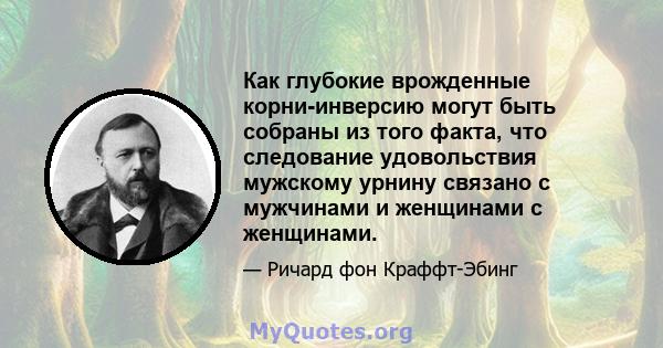 Как глубокие врожденные корни-инверсию могут быть собраны из того факта, что следование удовольствия мужскому урнину связано с мужчинами и женщинами с женщинами.