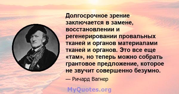 Долгосрочное зрение заключается в замене, восстановлении и регенерировании провальных тканей и органов материалами тканей и органов. Это все еще «там», но теперь можно собрать грантовое предложение, которое не звучит