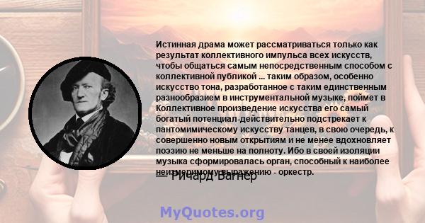 Истинная драма может рассматриваться только как результат коллективного импульса всех искусств, чтобы общаться самым непосредственным способом с коллективной публикой ... таким образом, особенно искусство тона,