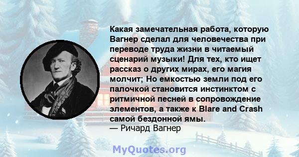 Какая замечательная работа, которую Вагнер сделал для человечества при переводе труда жизни в читаемый сценарий музыки! Для тех, кто ищет рассказ о других мирах, его магия молчит; Но емкостью земли под его палочкой