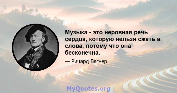 Музыка - это неровная речь сердца, которую нельзя сжать в слова, потому что она бесконечна.