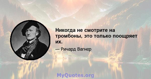 Никогда не смотрите на тромбоны, это только поощряет их.