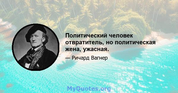 Политический человек отвратитель, но политическая жена, ужасная.