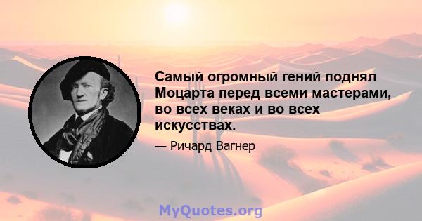 Самый огромный гений поднял Моцарта перед всеми мастерами, во всех веках и во всех искусствах.