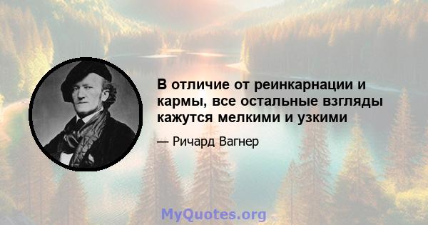 В отличие от реинкарнации и кармы, все остальные взгляды кажутся мелкими и узкими