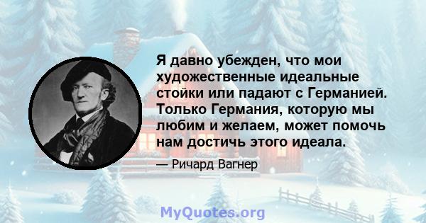 Я давно убежден, что мои художественные идеальные стойки или падают с Германией. Только Германия, которую мы любим и желаем, может помочь нам достичь этого идеала.