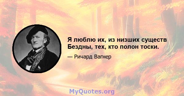 Я люблю их, из низших существ Бездны, тех, кто полон тоски.