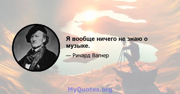 Я вообще ничего не знаю о музыке.