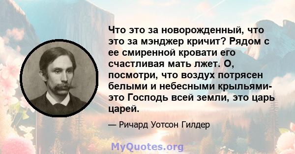 Что это за новорожденный, что это за мэнджер кричит? Рядом с ее смиренной кровати его счастливая мать лжет. О, посмотри, что воздух потрясен белыми и небесными крыльями- это Господь всей земли, это царь царей.