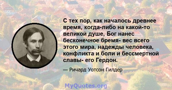 С тех пор, как началось древнее время, когда-либо на какой-то великой душе, Бог нанес бесконечное бремя- вес всего этого мира, надежды человека, конфликта и боли и бессмертной славы- его Гердон.