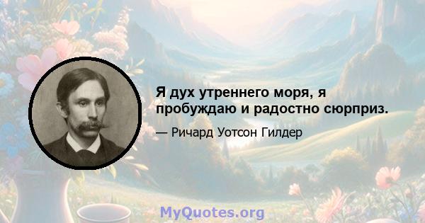 Я дух утреннего моря, я пробуждаю и радостно сюрприз.