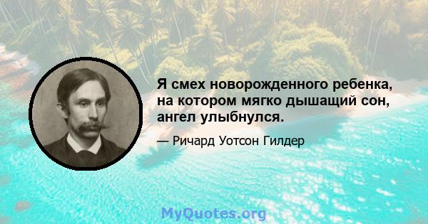 Я смех новорожденного ребенка, на котором мягко дышащий сон, ангел улыбнулся.