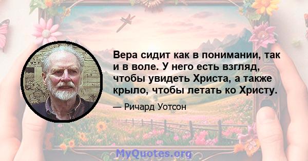 Вера сидит как в понимании, так и в воле. У него есть взгляд, чтобы увидеть Христа, а также крыло, чтобы летать ко Христу.