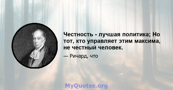 Честность - лучшая политика; Но тот, кто управляет этим максима, не честный человек.