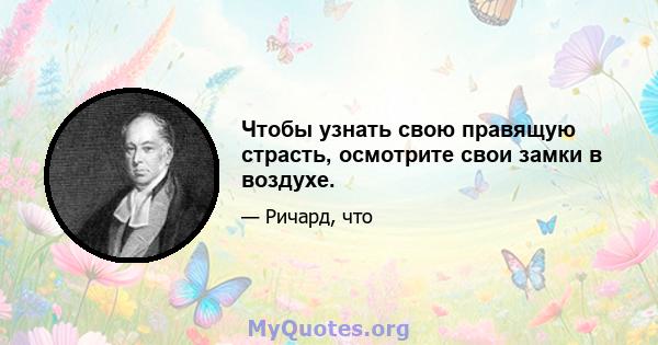 Чтобы узнать свою правящую страсть, осмотрите свои замки в воздухе.