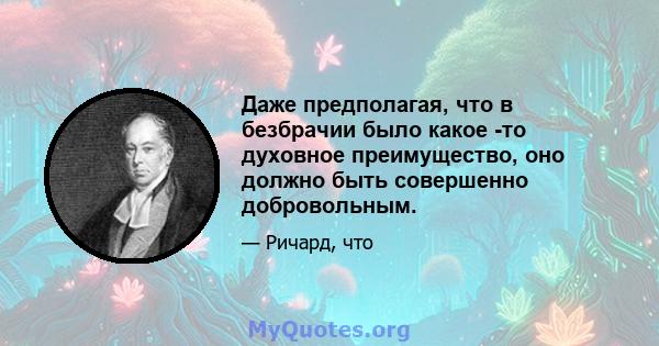 Даже предполагая, что в безбрачии было какое -то духовное преимущество, оно должно быть совершенно добровольным.