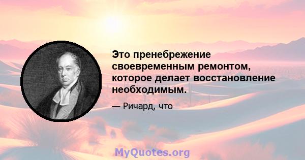 Это пренебрежение своевременным ремонтом, которое делает восстановление необходимым.