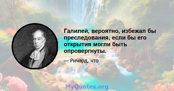 Галилей, вероятно, избежал бы преследования, если бы его открытия могли быть опровергнуты.